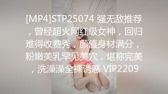 [MP4]STP25074 强无敌推荐，曾经超火网红级女神，回归难得收费秀，颜值身材满分，粉嫩美乳罕见美穴，堪称完美，洗澡澡全裸诱惑 VIP2209