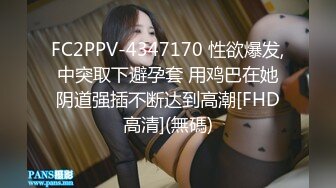 FC2PPV-4347170 性欲爆发,中突取下避孕套 用鸡巴在她阴道强插不断达到高潮[FHD高清](無碼)