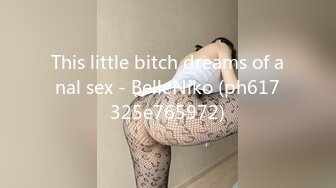 This little bitch dreams of anal sex - BelleNiko (ph617325e765972)