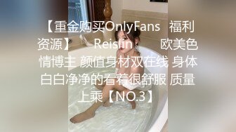 【重金购买OnlyFans✨福利资源】❤️Reislin‍❤️欧美色情博主 颜值身材双在线 身体白白净净的看着很舒服 质量上乘【NO.3】