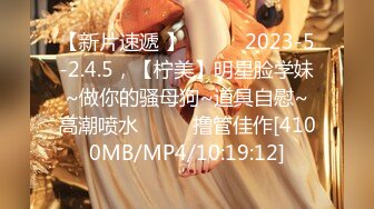 【新片速遞 】 ♈ ♈ ♈2023-5-2.4.5，【柠美】明星脸学妹~做你的骚母狗~道具自慰~高潮喷水♈ ♈ ♈撸管佳作[4100MB/MP4/10:19:12]