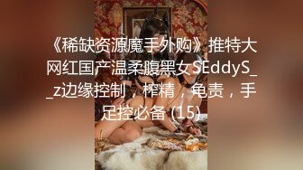 《稀缺资源魔手外购》推特大网红国产温柔腹黑女SEddyS__z边缘控制，榨精，龟责，手足控必备 (15)