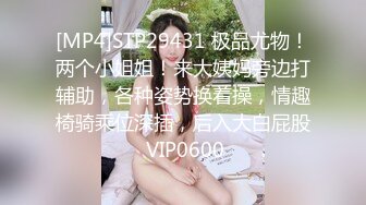 [MP4]STP29431 极品尤物！两个小姐姐！来大姨妈旁边打辅助，各种姿势换着操，情趣椅骑乘位深插，后入大白屁股 VIP0600