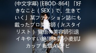 (中文字幕) [EBOD-864] 「好きなこと（SEX）で、生きていく」某ファッション誌にも載ったプロ美容師（Jr.スタイリスト） 覚悟の美容師引退 イキやすい絶頂体質 小麦肌Iカップ 転職AVデビ