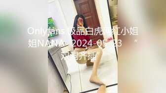 Onlyfans 极品白虎网红小姐姐NANA⭐2024-05-23⭐“双洞齐插”