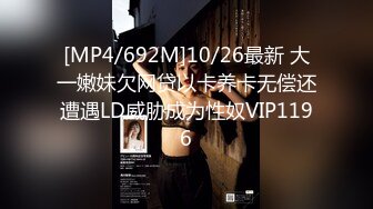 [MP4/692M]10/26最新 大一嫩妹欠网贷以卡养卡无偿还遭遇LD威胁成为性奴VIP1196