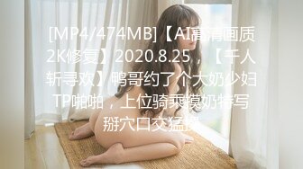 [MP4/474MB]【AI高清画质2K修复】2020.8.25，【千人斩寻欢】鸭哥约了个大奶少妇TP啪啪，上位骑乘摸奶特写掰穴口交猛操