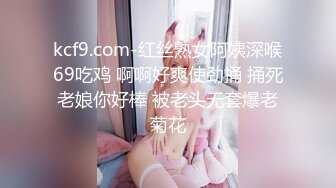 kcf9.com-红丝熟女阿姨深喉69吃鸡 啊啊好爽使劲捅 捅死老娘你好棒 被老头无套爆老菊花