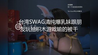 -台湾SWAG清纯爆乳妹跟朋友玩抽积木游戏输的被干