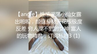 【angie】性感淫荡小仙女露出啪啪，颜值身材天花板极度反差 穷人操不到的女神 富人的玩物精盆，订阅私拍3 (1)