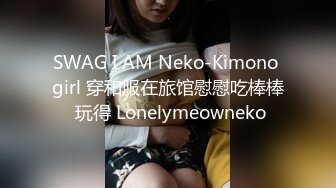 SWAG I AM Neko-Kimono girl 穿和服在旅馆慰慰吃棒棒 玩得 Lonelymeowneko