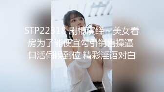 STP22318 剧情演绎～美女看房为了能便宜勾引销售操逼 口活伺候到位 精彩淫语对白