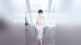 [MP4/ 65M] 网传抖音 邓智慧 和姐夫不雅视频流出 这小姨子真的好骚啊