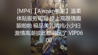 [MP4]【Avman独家】温柔体贴服务周到 换上高跟情趣装啪啪 极品美乳清纯小少妇 激情高潮彼此都满足了 VIP0600