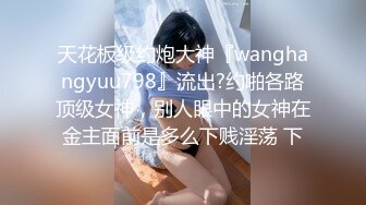 天花板级约炮大神『wanghangyuu798』流出?约啪各路顶级女神，别人眼中的女神在金主面前是多么下贱淫荡 下