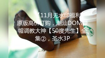 ⚫️⚫️【11月无水印福利】原版高价订购，潮汕DOM绿帽调教大神【50度先生】全集②，圣水3P