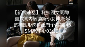 【新片速遞】 科技园女厕蹲️喜欢闻内裤清新小女神,粉嫩的椭圆形肉片上有个痘痘[465M/MP4/03:10]