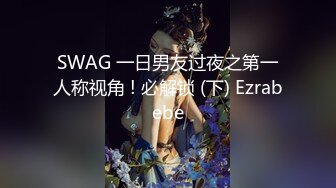 SWAG 一日男友过夜之第一人称视角 ! 必解锁 (下) Ezrabebe