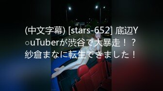 (中文字幕) [stars-652] 底辺Y○uTuberが渋谷で大暴走！？紗倉まなに転生できました！