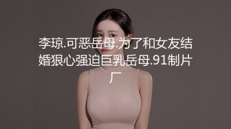 李琼.可恶岳母.为了和女友结婚狠心强迫巨乳岳母.91制片厂