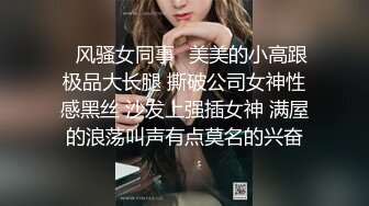 ♈风骚女同事♈美美的小高跟极品大长腿 撕破公司女神性感黑丝 沙发上强插女神 满屋的浪荡叫声有点莫名的兴奋