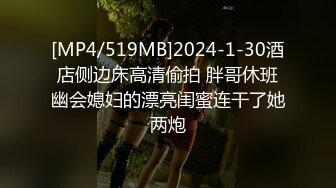 [MP4/519MB]2024-1-30酒店侧边床高清偷拍 胖哥休班幽会媳妇的漂亮闺蜜连干了她两炮