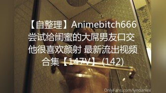 【自整理】Animebitch666 尝试给闺蜜的大屌男友口交 他很喜欢颜射 最新流出视频合集【147V】 (142)