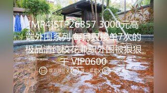 [MP4]STP26857 3000元高端外围系列 每月只接单7次的极品清纯校花兼职外围被狠狠干 VIP0600