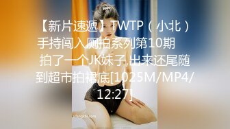 【新片速遞】TWTP（小北）手持闯入厕拍系列第10期❤️拍了一个JK妹子,出来还尾随到超市拍裙底[1025M/MP4/12:27]