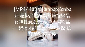 [MP4/ 488M]&nbsp;&nbsp; 超极品推荐黑丝旗袍极品女神性瘾发骚 两个大屌粉丝一起操才能满足 前怼后操 长腿美乳操不停