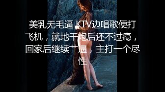 美乳无毛逼 KTV边唱歌便打飞机，就地干炮后还不过瘾，回家后继续艹逼，主打一个尽性