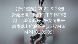 【新片速遞】2022-8-23最新流出酒店偷拍中午午休中约炮❤️单位饥渴少妇女同事开房毒龙上位浪不停[1577MB/MP4/01:09:09]