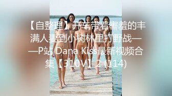 【自整理】开车带着害羞的丰满人妻到小树林里打野战——P站 Dana Kiss最新视频合集【310V】2 (114)