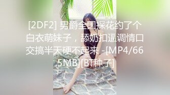 [2DF2] 男爵全国探花约了个白衣萌妹子，舔奶扣逼调情口交搞半天硬不起来 -[MP4/66.5MB][BT种子]