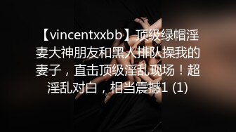 【vincentxxbb】顶级绿帽淫妻大神朋友和黑人排队操我的妻子，直击顶级淫乱现场！超淫乱对白，相当震撼1 (1)