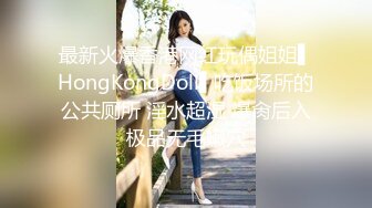 最新火爆香港网红玩偶姐姐▌HongKongDoll▌吃饭场所的公共厕所 淫水超湿 爆肏后入极品无毛嫩穴